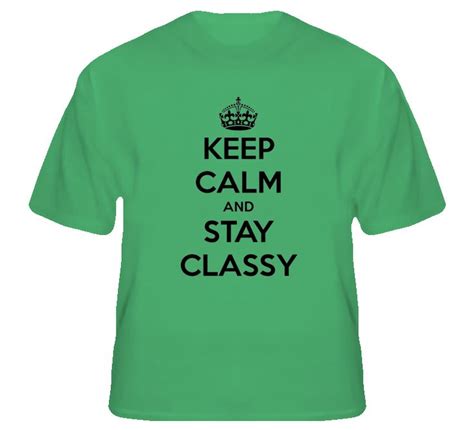 Keep Calm And Stay Classy T Shirt T Shirt Shirts Cool Shirts