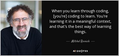 Mitchel Resnick Quote When You Learn Through Coding Youre Coding