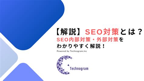 【解説】seo対策とは？seo内部対策・外部対策をわかりやすく解説！ Technogram Inc