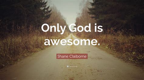 Shane Claiborne Quote Only God Is Awesome