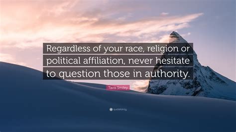 I never considered a difference of opinion in politics, in religion, in philosophy, as cause for withdrawing from a friend. Tavis Smiley Quote: "Regardless of your race, religion or political affiliation, never hesitate ...
