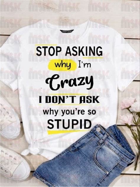 Stop Asking Why Im Crazy I Dont Ask Why You Are Stupid Etsy