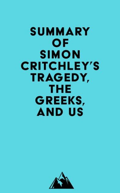 Summary Of Simon Critchleys Tragedy The Greeks And Us By Everest Media Ebook Barnes And Noble®