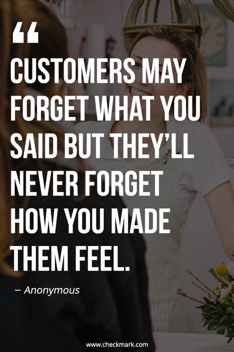 Customers May Forget What You Said But Theyll Never Forget How You
