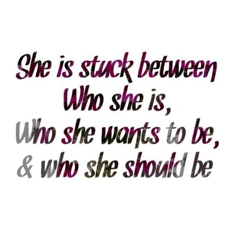 she stuck between who she is who she wants to be and who she should be quotes sayings