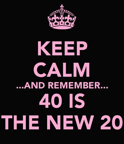 Keep Calm And Remember 40 Is The New 20 Keep Calm