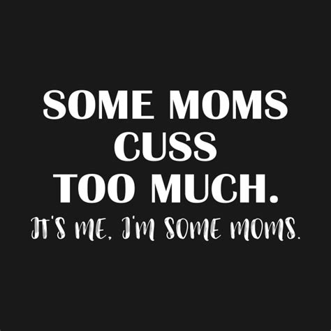 Some Moms Cuss Too Much It S Me I M Some Moms Funny Mom Shirt Mom Shirt Mom Life Some