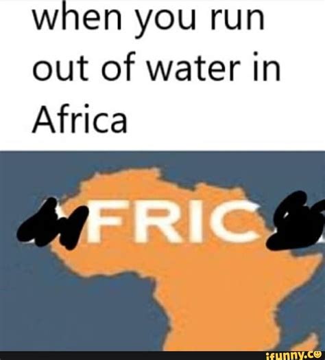 When You Run Out Of Water In Africa Popular Memes On The Site Ifunny