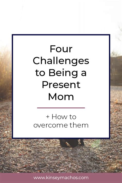 4 Challenges To Being A Present Mom And How To Overcome Them Kinsey Machos Overcoming