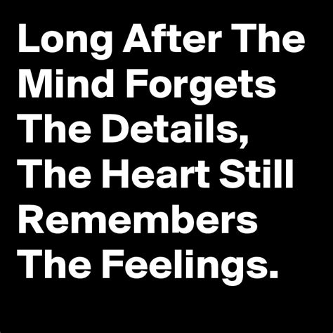 Long After The Mind Forgets The Details The Heart Still Remembers The
