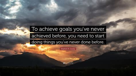 Stephen R Covey Quote “to Achieve Goals Youve Never Achieved Before