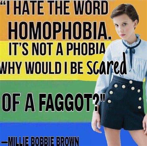 I Hate The Word Homophobia Why Would I Be Scared Of A Faggot Takedownmilliebobbybrown