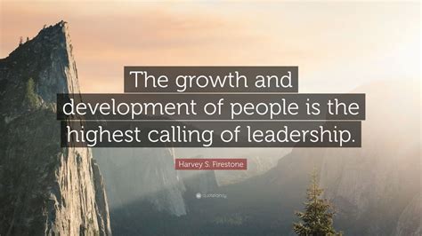 Tribe quotations to inspire your inner self: Harvey S. Firestone Quote: "The growth and development of people is the highest calling of ...