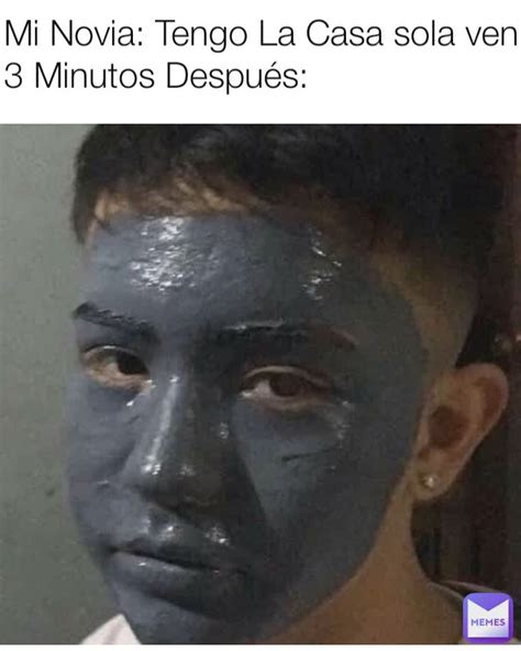 Mi Novia Tengo La Casa Sola Ven 3 Minutos Después Jhosep1234 Memes