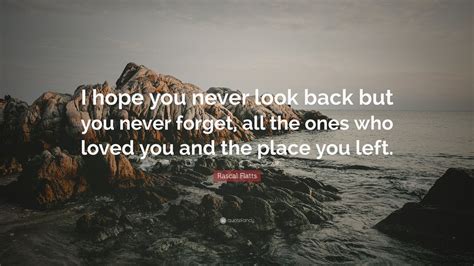 rascal flatts quote “i hope you never look back but you never forget all the ones who loved
