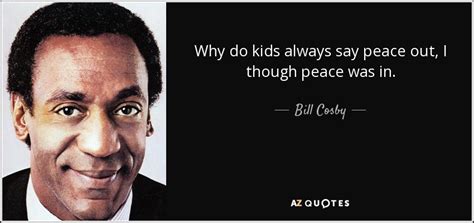 Bill Cosby Quote Why Do Kids Always Say Peace Out I Though Peace