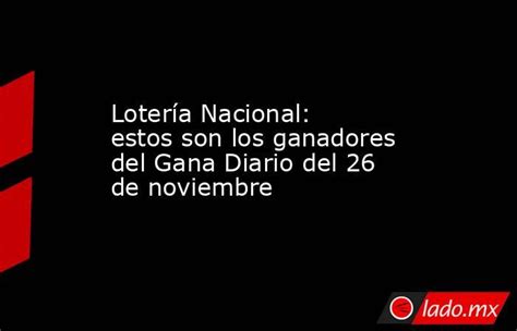 Lotería Nacional Estos Son Los Ganadores Del Gana Diario Del 26 De Noviembre Lado Mx