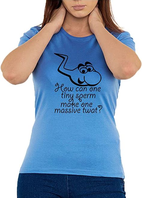 How Can One Tiny Sperm Make One Massive Twat Funny Slogan Womens T