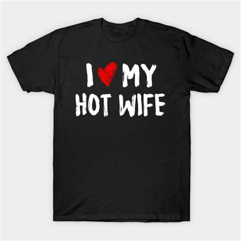 I Love My Hot Wife I Heart My Hot Wife T Shirt Teepublic