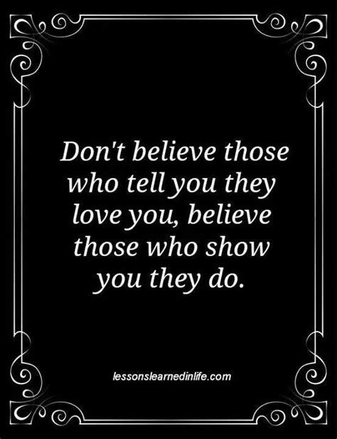 Dont Believe Those Who Tell You They Love You Believe Those Who Show