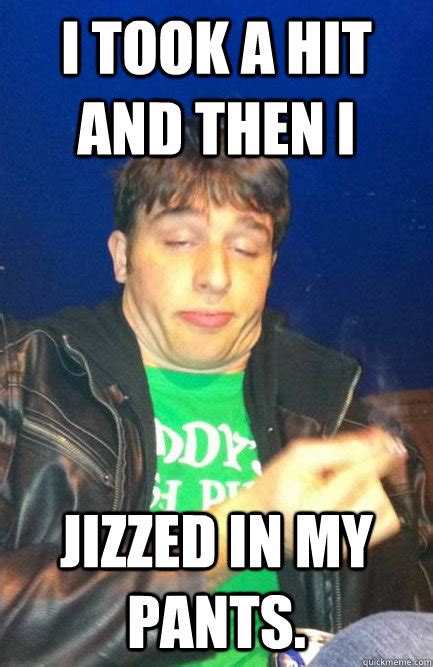 I Took A Hit And Then I Jizzed In My Pants Paddys High Rish Pub Quickmeme