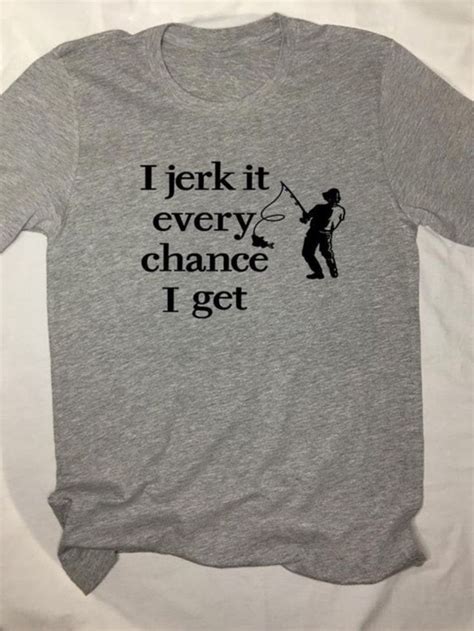 Fishing T Shirt I Jerk It Every Chance I Get Gift For Fish Etsy