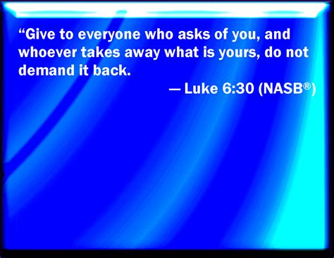 Luke 630 Give To Every Man That Asks Of You And Of Him That Takes