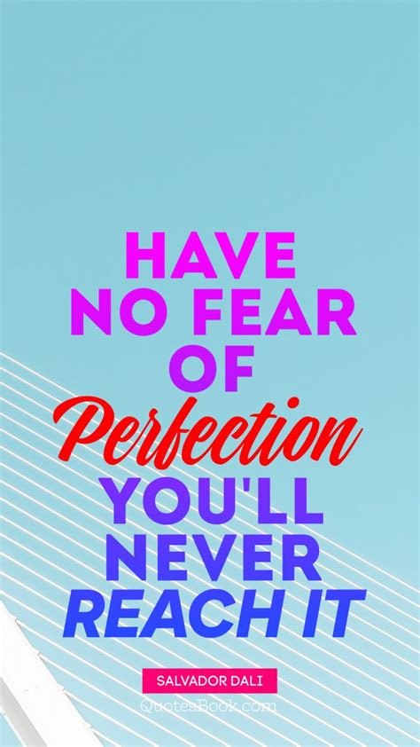 Have No Fear Of Perfection Youll Never Reach It Quote By Salvador