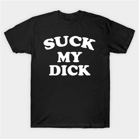 Suck My Dick Dick T Shirt Teepublic