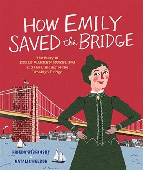 How Emily Saved The Bridge The Story Of Emily Warren Roebling And The Building Of The Brooklyn