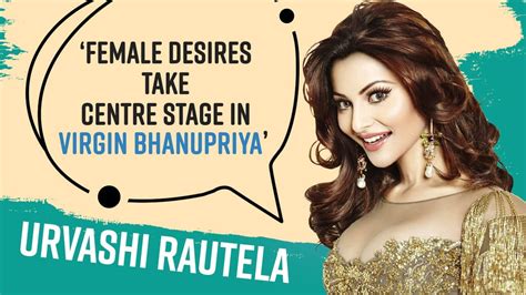 urvashi rautela opens up about her unconventional role in virgin bhanupriya