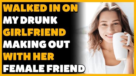 Walked In On My Drunk Girlfriend Making Out With Her Female Friend Reddit Cheating Youtube