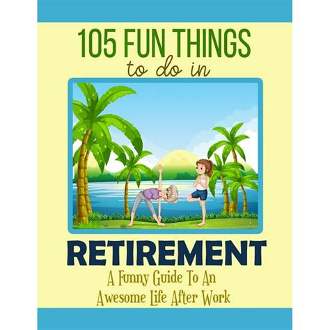 Retirement Book 105 Fun Things To Do In Retirement A Funny Guide To