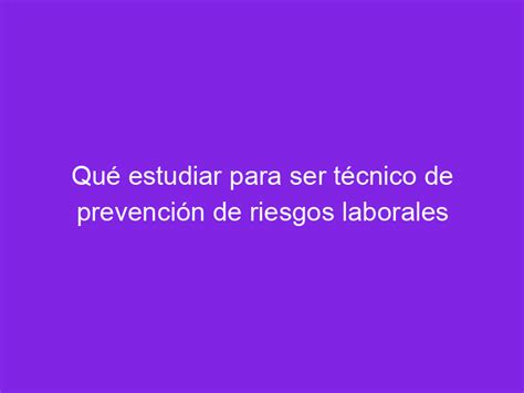 Qué estudiar para ser técnico de prevención de riesgos laborales