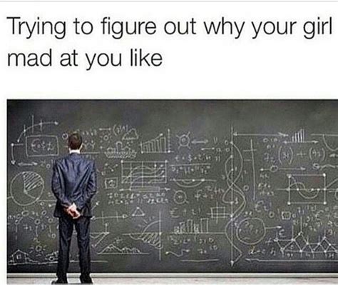 Trying To Figure Out Why Your Girl Mad At You Likememe Memepile