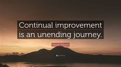 Lloyd Dobyns Quote Continual Improvement Is An Unending Journey