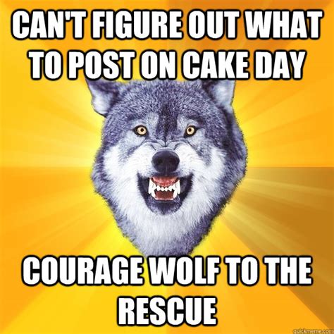 Cant Figure Out What To Post On Cake Day Courage Wolf To The Rescue