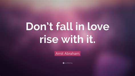 Amit Abraham Quote Dont Fall In Love Rise With It