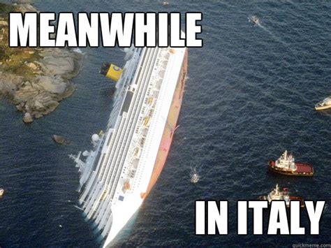 Lift your spirits with funny jokes, trending memes, entertaining gifs, inspiring stories, viral videos. Meanwhile in Italy - Concordia - quickmeme