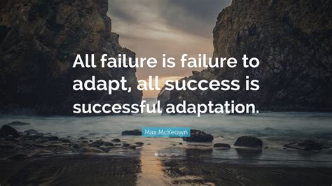 Max Mckeown Quote “all Failure Is Failure To Adapt All Success Is