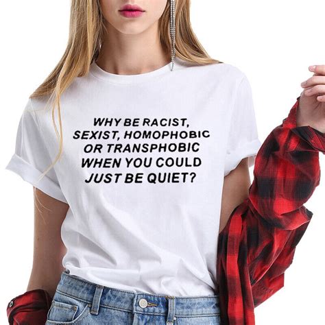 why be racist sexist homophobic transphobic when you could just be quiet t shirt ebay