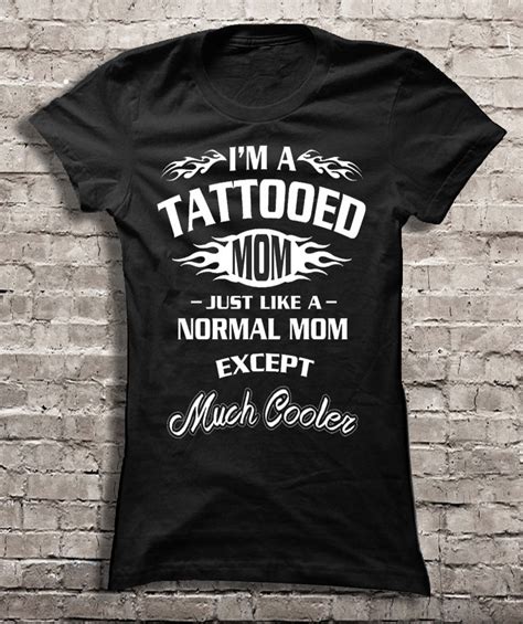 Im A Tattooed Mom Just Like A Normal Mom Except Much Cooler Shirt