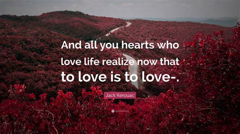 Jack Kerouac Quote And All You Hearts Who Love Life Realize Now That