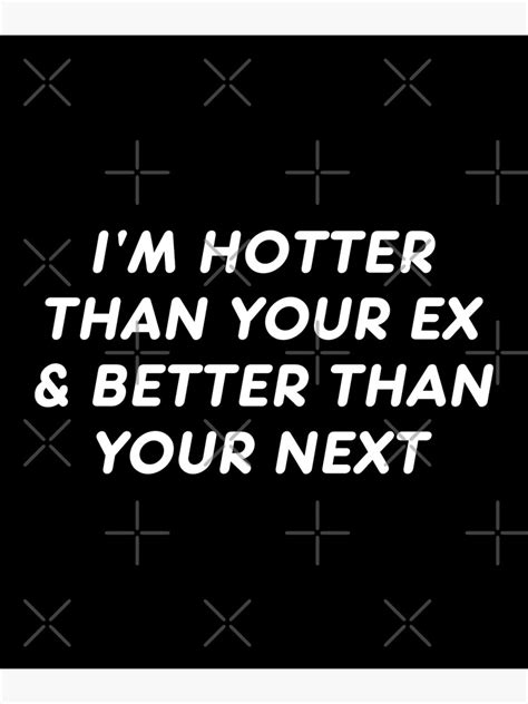 i m hotter than your ex and better than your next poster for sale by drakouv redbubble