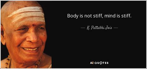 K Pattabhi Jois Quote Body Is Not Stiff Mind Is Stiff