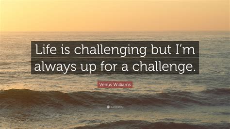 Venus Williams Quote “life Is Challenging But Im Always Up For A