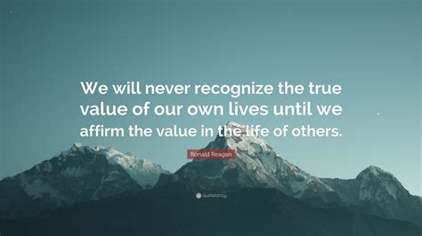 Ronald Reagan Quote “we Will Never Recognize The True Value Of Our Own
