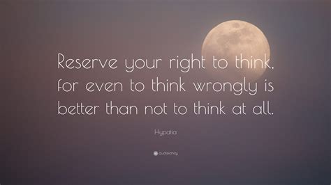 Maybe you would like to learn more about one of these? Hypatia Quote: "Reserve your right to think, for even to ...