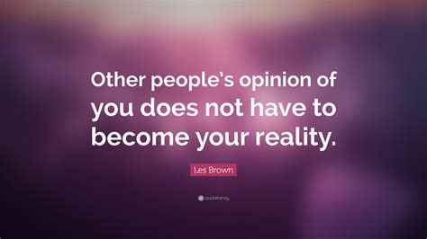 Les Brown Quote Other Peoples Opinion Of You Does Not Have To Become