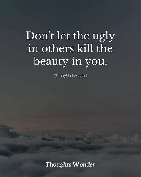 don t let the ugly in others kill the beauty in you phrases
